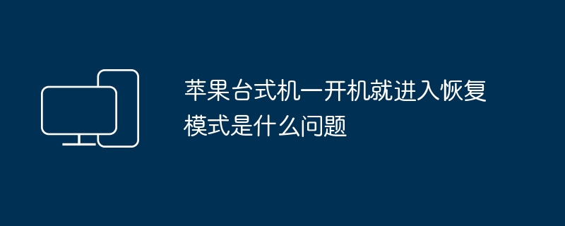 苹果台式机启动后直接进入恢复模式的原因是什么？