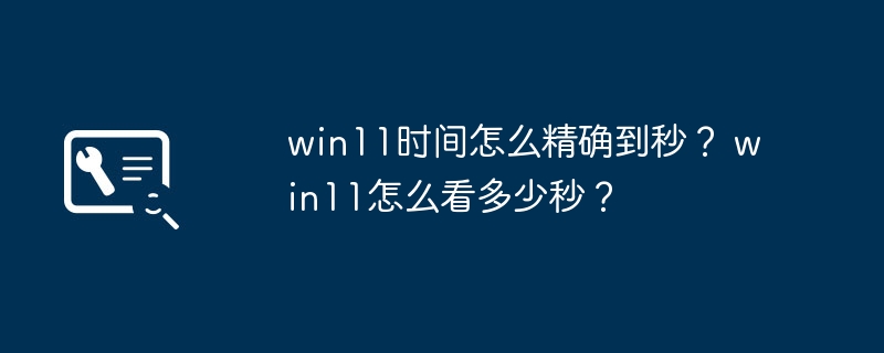 如何在Win11中查看精確到秒的時間?