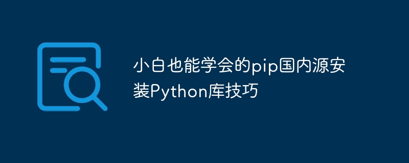 小白也能学会的pip国内源安装python库技巧