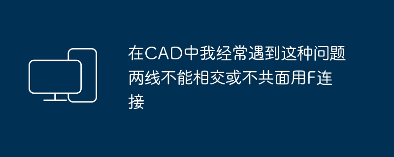 在cad中我经常遇到这种问题两线不能相交或不共面用f连接