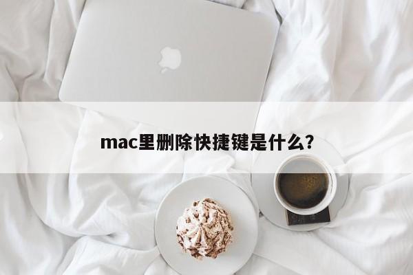 mac里删除快捷键是什么？