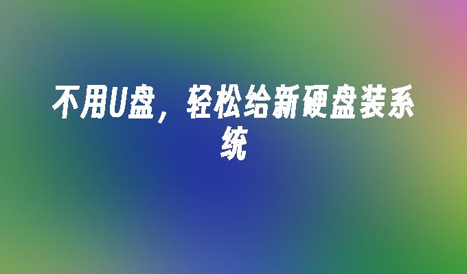 不用U盘，轻松给新硬盘装系统