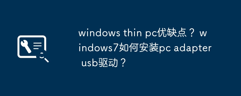 windows thin pc优缺点？ windows7如何安装pc adapter usb驱动？