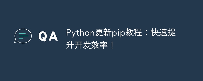 Python更新pip教程：快速提升开发效率！