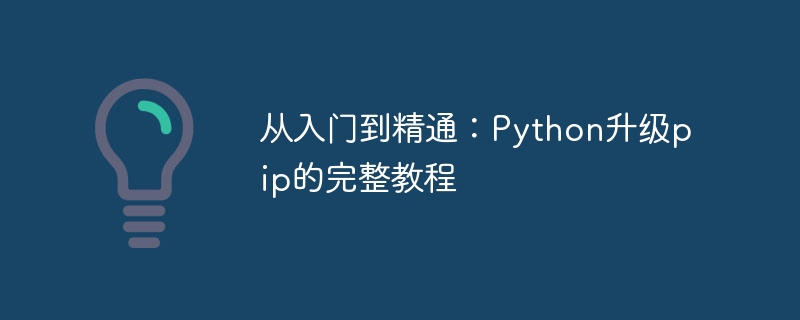 从入门到精通：python升级pip的完整教程
