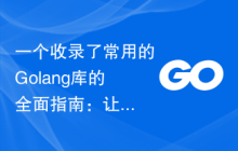 一个收录了常用的Golang库的全面指南：让你的开发更加轻松