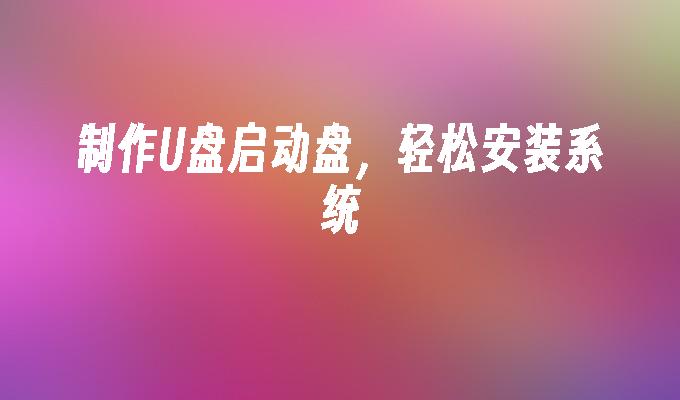 制作U盘启动盘，轻松安装系统