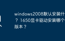 Windows 2008的默认安装内容是什么？1650显卡应该安装哪个驱动版本？