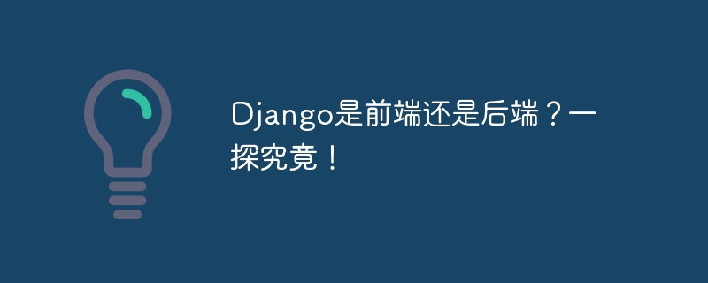 django是前端还是后端？一探究竟！