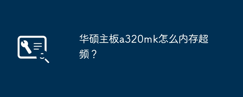 华硕主板a320mk怎么内存超频？