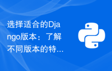 选择适合的Django版本：了解不同版本的特性和兼容性，提升开发效率