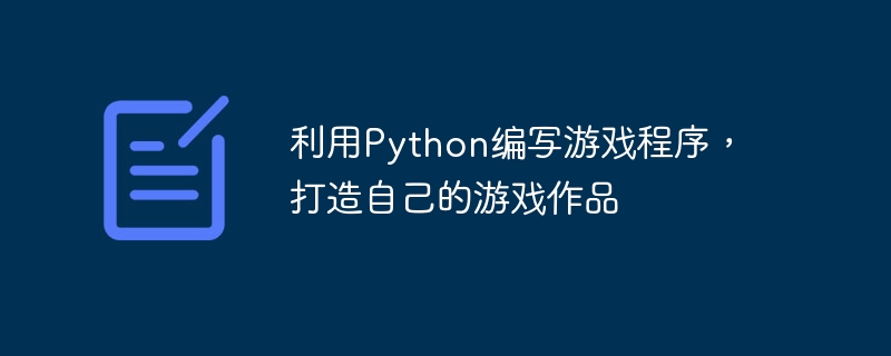 利用python编写游戏程序，打造自己的游戏作品