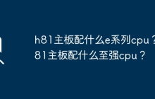 适用于h81主板的e系列cpu选择有哪些？ 适用于h81主板的至强cpu选择有哪些？