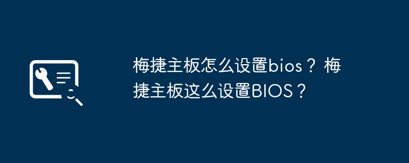 梅捷主板怎么设置bios？ 梅捷主板这么设置bios？