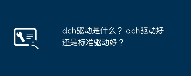 dch驱动是什么？ dch驱动好还是标准驱动好？