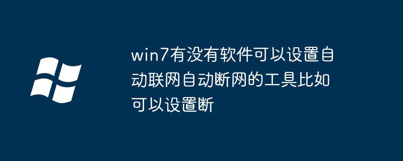 win7有没有软件可以设置自动联网自动断网的工具比如可以设置断