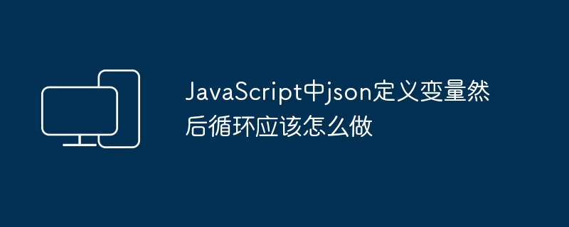 javascript中json定义变量然后循环应该怎么做