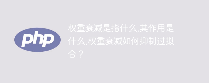 权重衰退的定义及作用，以及抑制过拟合的权重衰退方法是什么？