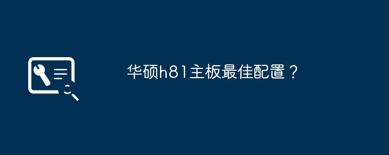华硕h81主板最佳配置？