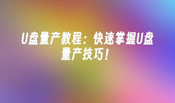 U ディスクの量産スキルをマスター: U ディスクの量産チュートリアルをすぐに学びましょう!