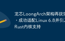 龙芯LoongArch架构成功适配Linux 6.8并引入Rust内核支持，实现了新的突破