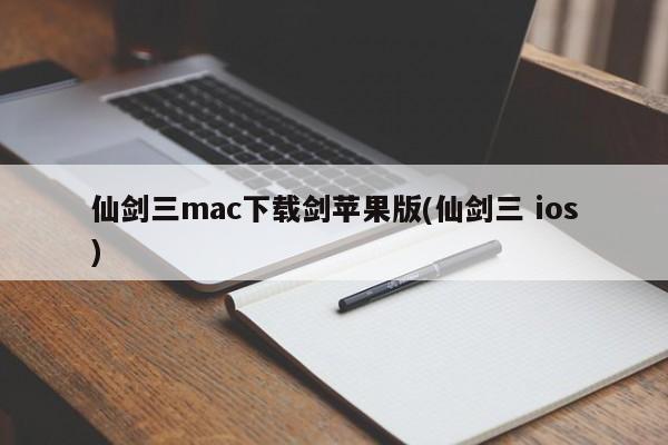 仙剑三mac下载剑苹果版(仙剑三 ios)