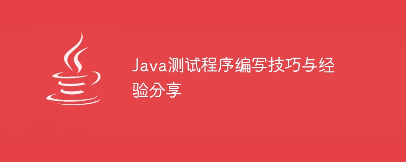 java测试程序编写技巧与经验分享
