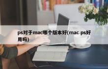 ps对于mac哪个版本好(mac ps好用吗)