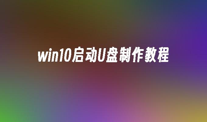 win10启动U盘制作教程