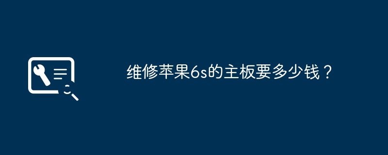 维修苹果6s的主板要多少钱？