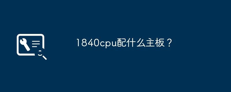 1840cpu配什么主板？