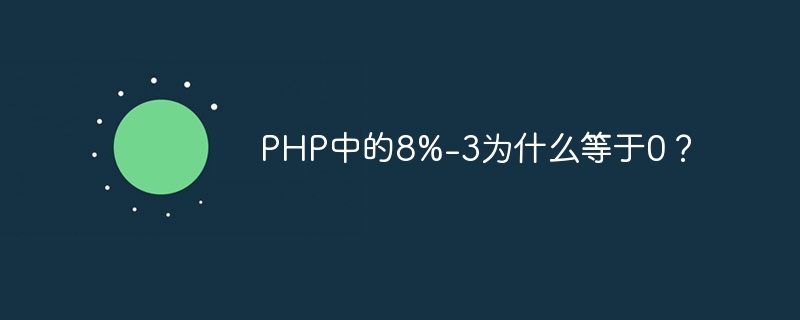 php中的8%-3为什么等于0？