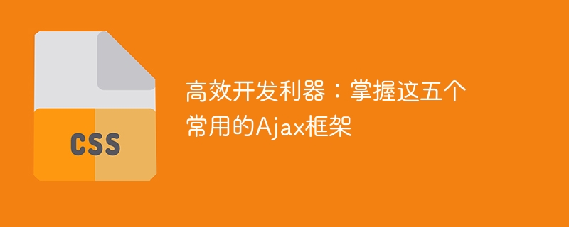 高效开发利器：掌握这五个常用的ajax框架