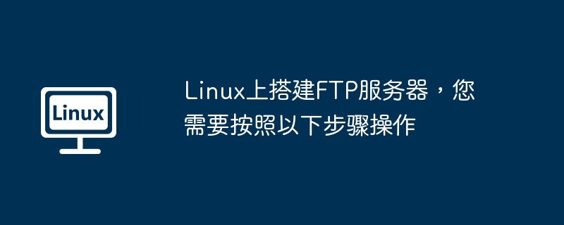 linux上搭建ftp服务器，您需要按照以下步骤操作