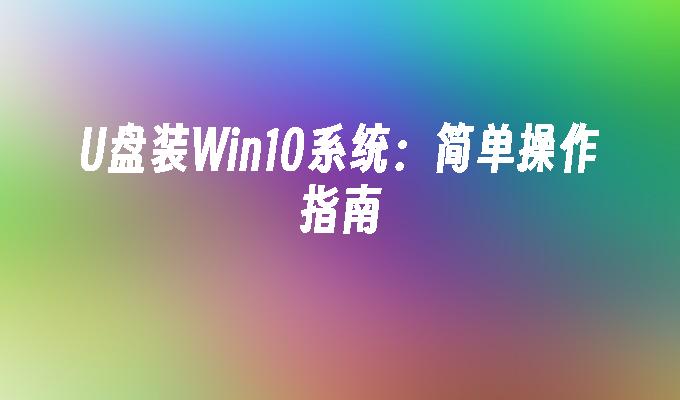 U盘装Win10系统：简单操作指南