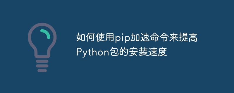 如何使用pip加速命令来提高Python包的安装速度
