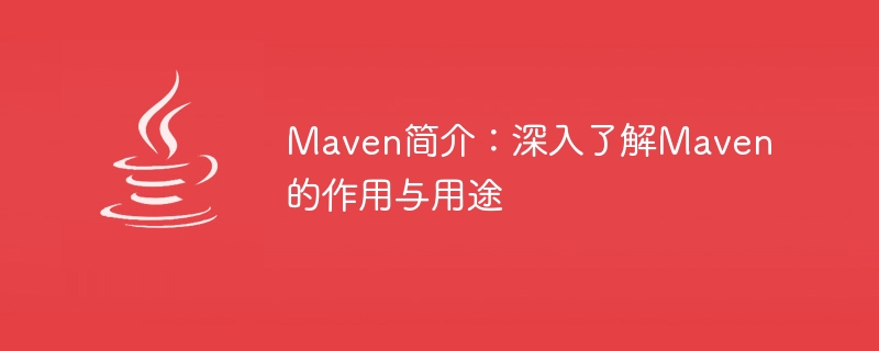 maven简介：深入了解maven的作用与用途