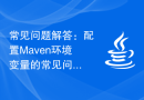 常见问题解答：配置Maven环境变量的常见问题解答