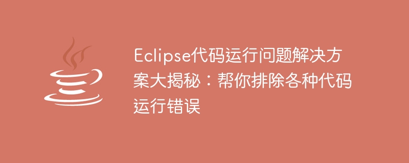 eclipse代码运行问题解决方案大揭秘：帮你排除各种代码运行错误