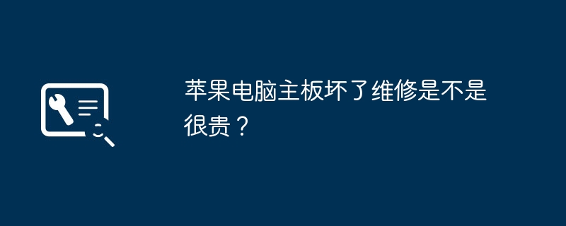 苹果电脑主板坏了维修是不是很贵？