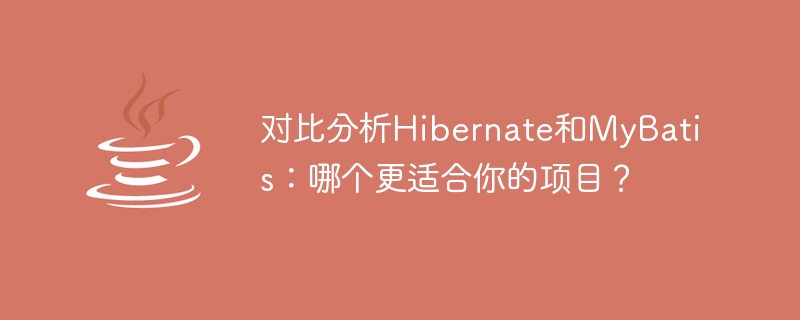 选择适合您项目的ORM框架：Hibernate和MyBatis的对比分析