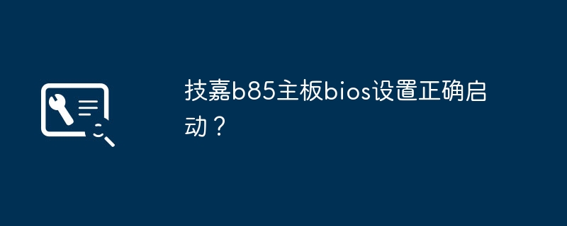 技嘉b85主板bios设置正确启动？