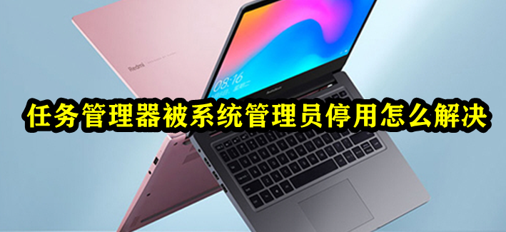 任务管理器被系统管理员停用怎么解决