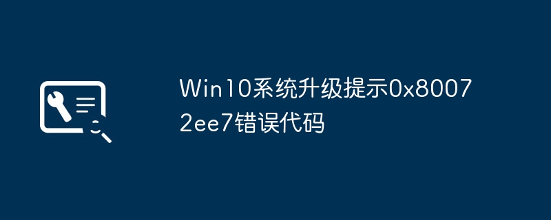 win10系统升级提示0x80072ee7错误代码