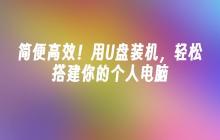 简便高效!用U盘装机,轻松搭建你的个人电脑