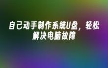 自己动手制作系统U盘,轻松解决电脑故障