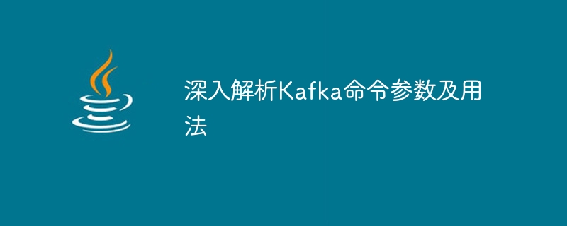 深入解析kafka命令参数及用法