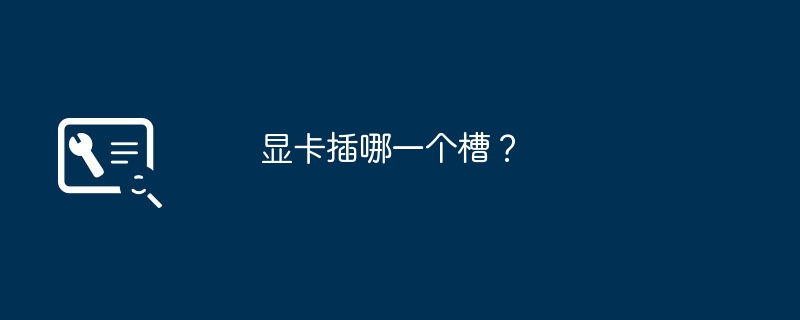 显卡插哪一个槽？