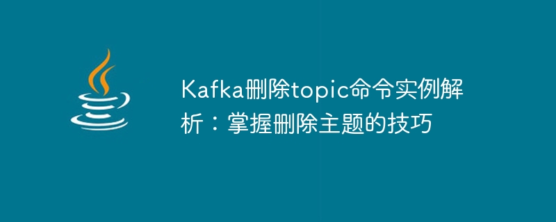 kafka删除topic命令实例解析：掌握删除主题的技巧