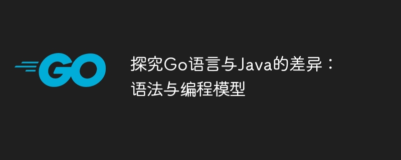探究go语言与java的差异：语法与编程模型